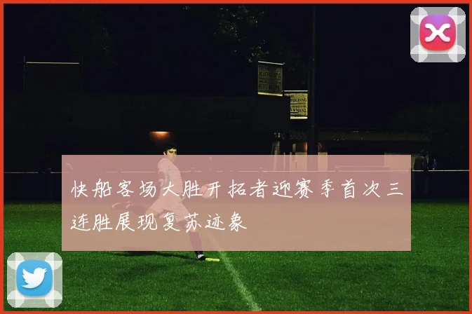 快船客场大胜开拓者迎赛季首次三连胜展现复苏迹象