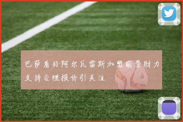 巴萨看好阿尔瓦雷斯加盟前景财力支持合理报价引关注