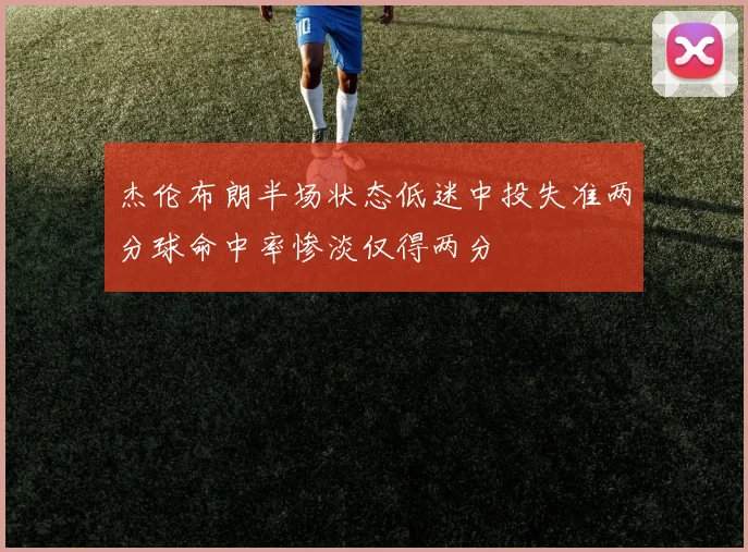 杰伦布朗半场状态低迷中投失准两分球命中率惨淡仅得两分
