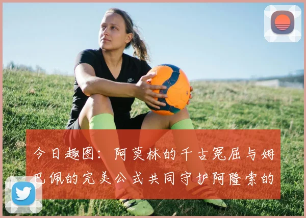 今日趣图：阿莫林的千古冤屈与姆巴佩的完美公式共同守护阿隆索的传奇故事