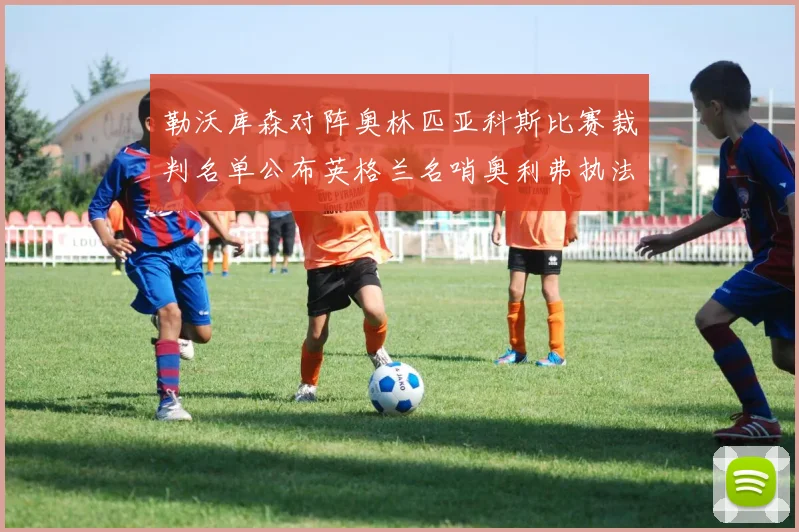 勒沃库森对阵奥林匹亚科斯比赛裁判名单公布英格兰名哨奥利弗执法引关注