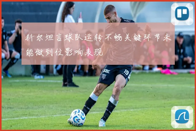 科尔坦言球队运转不畅关键环节未能做到位影响表现