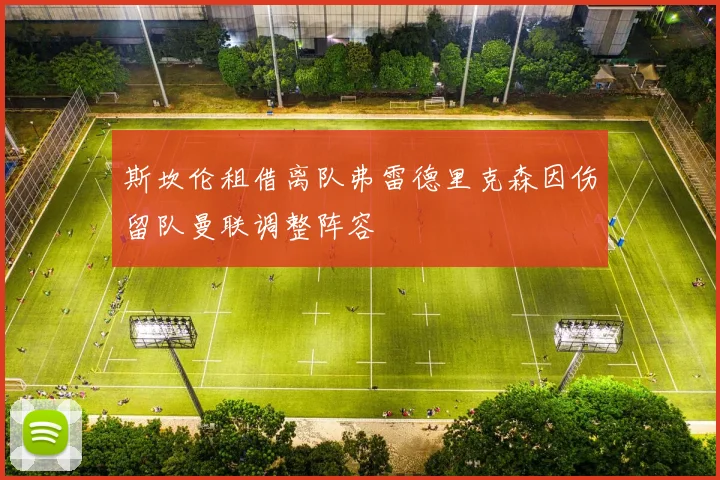 斯坎伦租借离队弗雷德里克森因伤留队曼联调整阵容