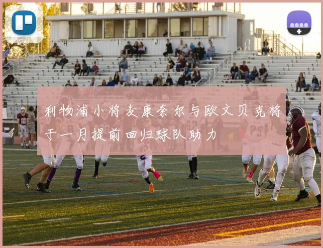 利物浦小将麦康奈尔与欧文贝克将于一月提前回归球队助力
