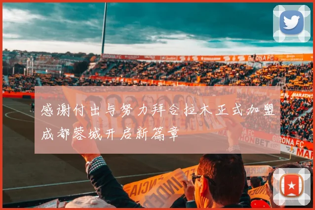 感谢付出与努力拜合拉木正式加盟成都蓉城开启新篇章