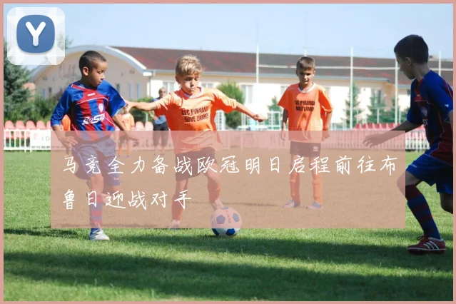 马竞全力备战欧冠明日启程前往布鲁日迎战对手