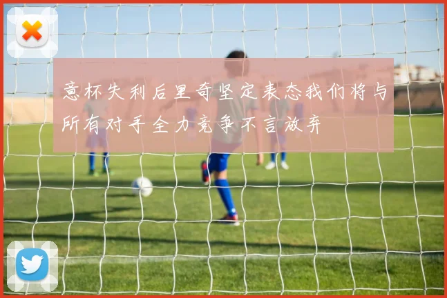 意杯失利后里奇坚定表态我们将与所有对手全力竞争不言放弃