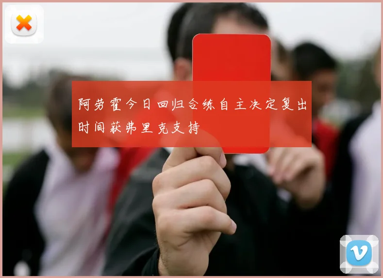 阿劳霍今日回归合练自主决定复出时间获弗里克支持