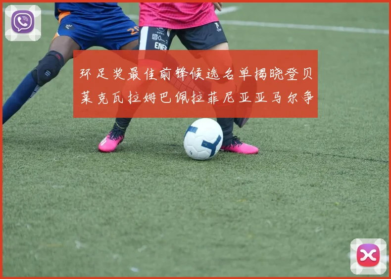 环足奖最佳前锋候选名单揭晓登贝莱克瓦拉姆巴佩拉菲尼亚亚马尔争夺荣耀