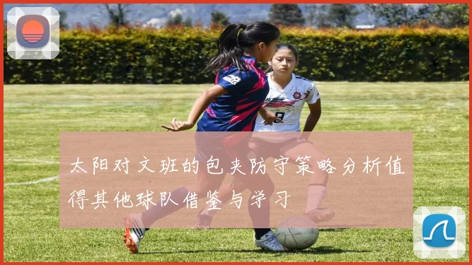 太阳对文班的包夹防守策略分析值得其他球队借鉴与学习