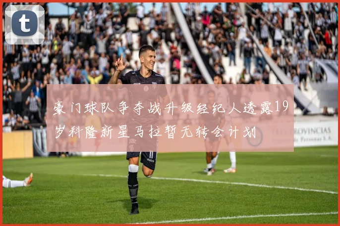豪门球队争夺战升级经纪人透露19岁科隆新星马拉暂无转会计划