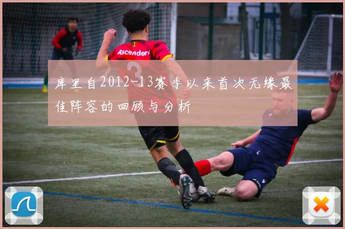 库里自2012-13赛季以来首次无缘最佳阵容的回顾与分析