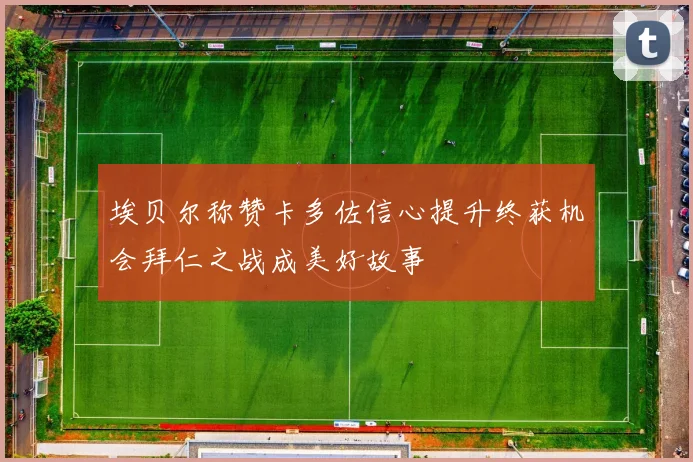 埃贝尔称赞卡多佐信心提升终获机会拜仁之战成美好故事