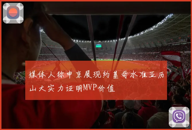 媒体人称申京展现约基奇水准亚历山大实力证明MVP价值