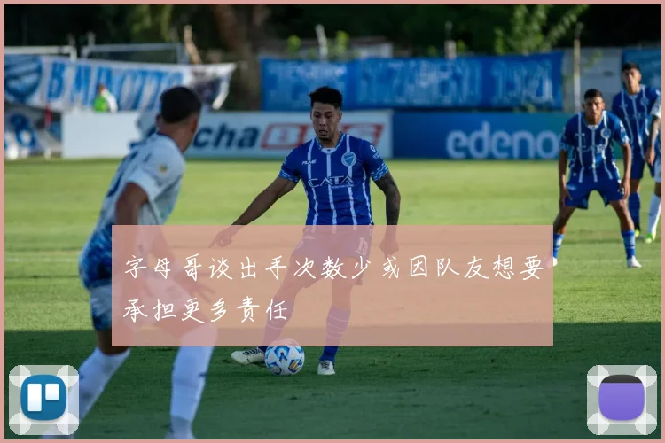 字母哥谈出手次数少或因队友想要承担更多责任