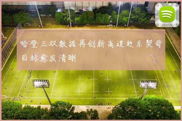 哈登三双数据再创新高追赶东契奇目标愈发清晰
