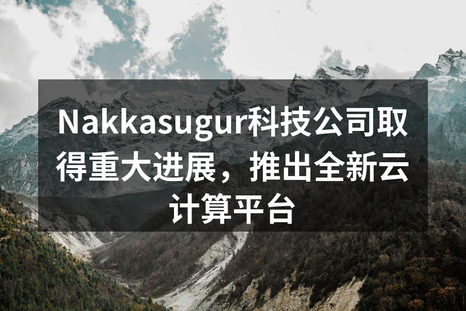 Nakkasugur科技公司取得重大进展